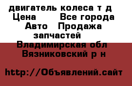 двигатель колеса т.д › Цена ­ 1 - Все города Авто » Продажа запчастей   . Владимирская обл.,Вязниковский р-н